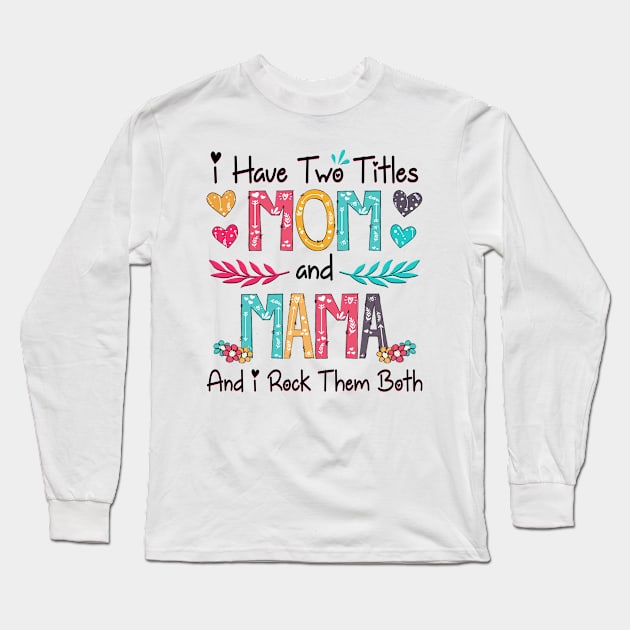 I Have Two Titles Mom And Mama And I Rock Them Both Wildflower Happy Mother's Day Long Sleeve T-Shirt by KIMIKA